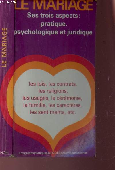 LE MARIAGE : SES TROIS ASPECTS : PRATIQUE, PSYCHOLOGIQUE T JURIDIQUE / LES LOIS, LES CONTRATS, LES RELIGIONS, LES USAGES, LA CEREMONIE, LA FAMILLE, LES CARACTERES, LES SENTIMENTS etc... / LES GUIDES PRATIQUES DENOEL.