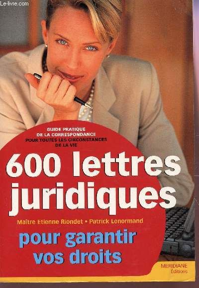 600 LETTRES JURIDIQUES POUR GARANTIR VOS DROITS - GUIDE PRATIQUE DE LA CORRESPONDANCE POUR TOUTES LES CIRCONSTANCES DE LA VIE.