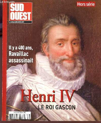 SUD OUEST - HORS SERIE / HENRI IV, LE ROIS GASCON - IL Y A 400 ANS, RAVAILLAC ASSASSINAIT etc...