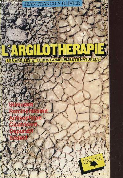 L'ARGILOTHERAPIE - LES ARGILES ET LEURS COMPLEMENTS NATURELS : STIMULANT - REMINERALISANT - ANTISEPTIQUE - CICATRISANT - DEPURATIF - SEDATIF / 