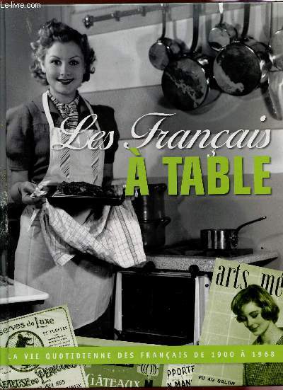 LES FRANCAIS A TABLE - La vie quotidienne des francais de 1900 a 1968.