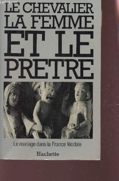 LE CHEVALIER, LA FEMME ET LE PRETRE - LE MARIAGE DANS LA FRANCE FEODALE.