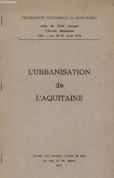 L'URBANISATION DE L'AQUITAINE /Actes du XXVIIe congrs d'Etudes Rgionales - Pau - les 26-27 avril 1975.