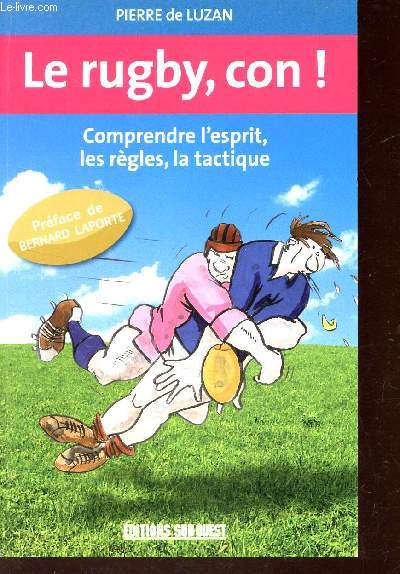 LE RUGBY, CON ! - COMPRENDRE L'ESPRIT, LES REGLES, LA TACTIQUE.