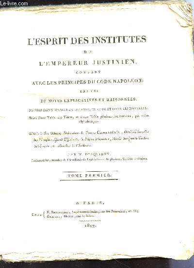 L'ESPRIT DES INSTITUTES DE L'EMPEREUR JUSTINIEN CONFERE AVEC LES PRINCIPES DU CODE NAPOLEON, ENRICHI DE NOTES EXPLICATIVES ET RAISONNEES, puises dans les lois du digeste, du code et dans les novelles, suivi d'une table des titres etd'une table gnrale..