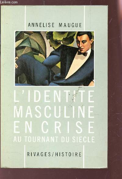 L'IDENTIT MASCULINE EN CRISE AU TOURNANT DU SICLE, 1871-1914 / COLELCTION HISTOIRE.