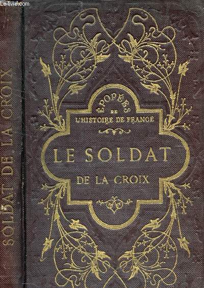 LE SOLDAT DE LA CROIX OU LES FRANCS ET LA GUERRE SAINTE