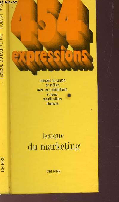LEXIQUE DU MARKETING - 454 EXPRESSIONS / relevant du jargon de metier, avec leurs definitions et leurs significations abusives.