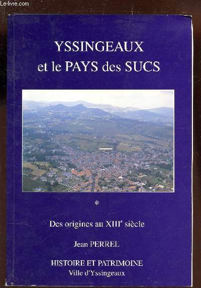 YSSINGEAUX ET LE PAYS DES SUCS - DES ORIGINES AU XIIe SIECLE / HISTOIRE ET PATRIMOINE / NOUVELLE EDITION.