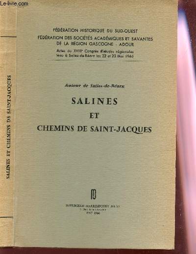 SALINES ET CHEMINS DE SAINT JACQUES (autour de salies-de-Barn) / FEDERATION HISTORIQUE DU SUD OUEST - FEDERATIN DES STES ACADEMIQUES ET SAVANTES DE LA REGION GASCOGNE - ADOUR - Actes du XVIIIe congrs d'etudes regionales tenu a Salies de Barn ....