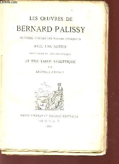 LES OEUVRES DE BERNARD PALISSY - Pubies d'apres les textes originaux - avec une notice historique et bibliographique et une table analytique.
