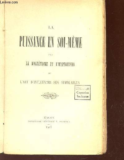 LA PUISSANCE EN SOI-MEME PAR LE MAGNETISME ET L'HYPNOTISME OU L'ART D'INFLUENCER SES SEMBLABLES.