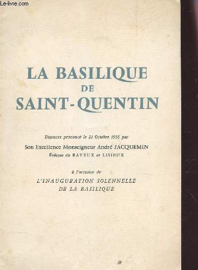 LA BASILIQUE DE SAINT-QUANTIN - DISCOURS PRONONCE LE 21 OCTOBRE 1956 A L'occasion de l'Inauguration solennelle de la Basilique.