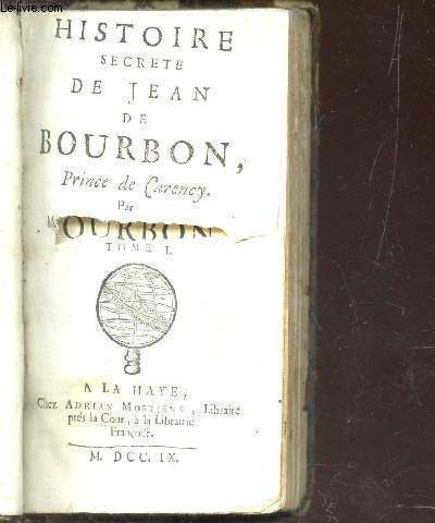HISTOIRE SECRETE DE JEAN DE BOURBON, PRINCE DE CARENCY - TOME I.