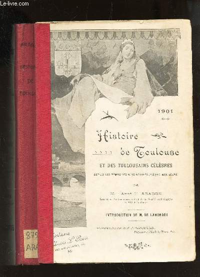 HISTOIRE DE TOULOUSE ET DES TOULOUSAINES CELEBRES - depuis les temps les plus reculs jusqu'a nos jours .