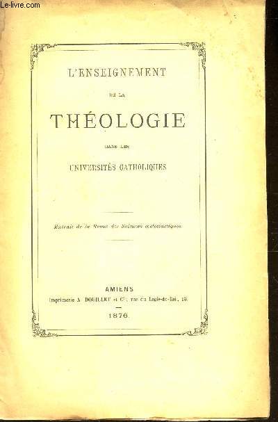 L'ENSEIGNEMENT DE LA THEOLOGIE FAND LES UNIVERSITES CATHOLIQUES - EXTRAIT DE LA REVUE DES SCIECNES ECCLESISASTIQUES.