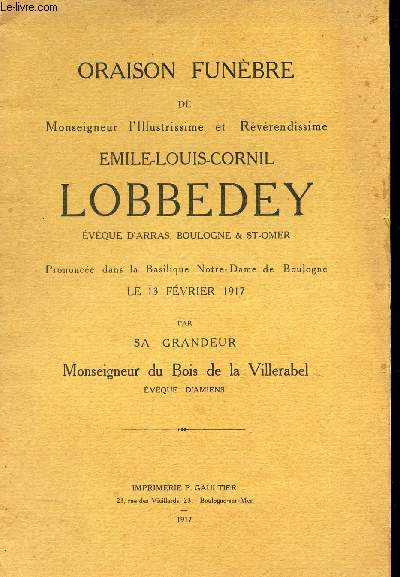 ORAISON FUNEBRE DE MONSEIGNEUR L'ILLUSTRISSIME ET REVERENDISSIME EMILE-LOUIS-CORNIL LOBBEDEY, Eveque d'Arras, Boulogne & St-Omer le 13 fevrier 1917.