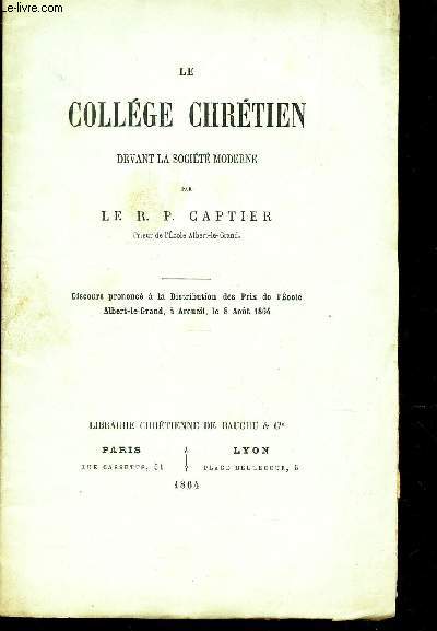 LE COLLEGE CHRETIEN DEVANT LA SOCIETE MODERNE - Discours prononc a la Dsistribution des prix de l'Ecole Albert le Grand, a Arcueil le 8 aout 1864.