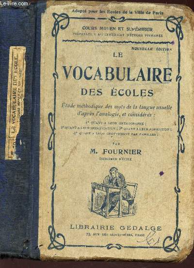 LE VOCABULAIRE DES ECOLES / tude Mthodique Des Mots de La Langue Usuelle d'aprs L'analogie , et Considre : 1 Quant  Leur Orthographe ; 2 Quant  Leur Signification ; 3 Quant  Leur Formation ; 4 Quant  Leur Groupement Par Familles . Cours l..