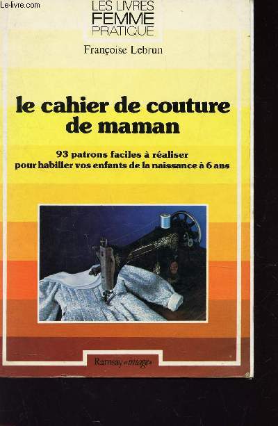 LE CAHIER DE COUTURE DE MAMAN - 93 PATRONS FACILES A RELAISER POUR HABILLER VOS ENFANTS DE LA NAISSANCE A 6 ANS