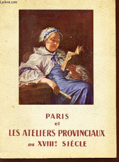 PARIS ET LES ATELIER PROVINCIAUX AU XVIIIe SIECLE - CATALOGUE - BORDEAUX - 10 MAI - 31 JUILLET 1958.