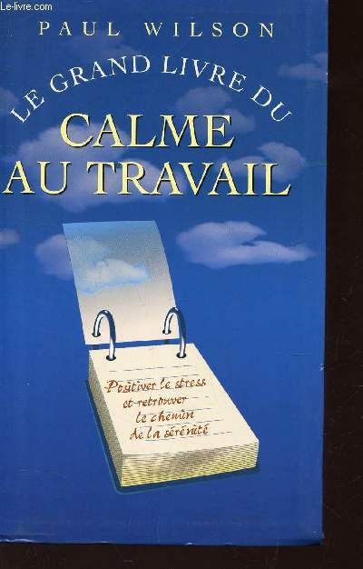 LE GRAND LIVRE DU CALME AU TRAVAIL - positiver le stress et retrouver le chemin de la srnit.