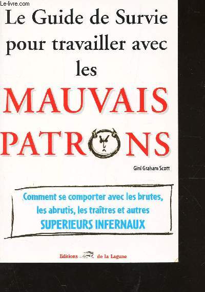 LE GUIDE DE SURVIE POUR TRAVAILLER AVEC LES MAUVAIS PATRON / Comment se comprter avec les brutes, les abrutis, les traites et autres SUPERIEURS INFERNAUX