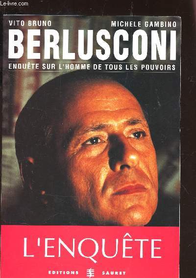 BERLUSCONI - L'ENQUETE / ENQUETE SUR L'HOMME DE TOUS LES POUVOIRS.