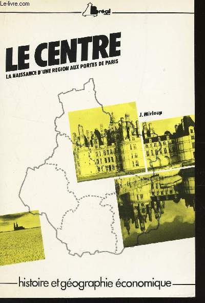 LE CENTRE - LA NAISSANCE D'UNE REGION AUX PORTES DE PARIS / COLLECTION 