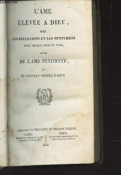 L'AME ELEVEE A DIEU, PAR LES REFLEXIONS ET LES REFLEXIONS ET LES SENTIMENS POUR CHAQUE JOUR DU MOIS SUIVIE DE L'AME PENITENCE OU LE NOUVEAU PENSEZ-Y-BIEN.