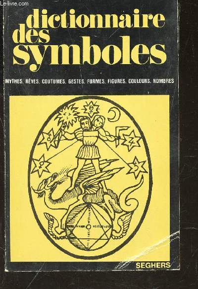 DICTIONNAIRE DES SYMBOLES - DE A  CHE. / Mythes, Rves, Coutumes, Gestes, Formes, Figures, Couleurs, Nombres.