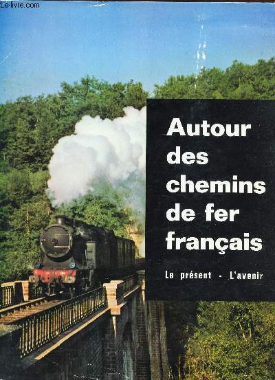 AUTOUR DES CHEMINS DE FER FRANCAIS - LE PRESENT - L'AVENIR / Les travaux d'art des chemins de fer, les chemins de fer franais dans les pays d'outremer et  l'tranger, l'industrie ferroviaire franaise, les chemins de fer secondaires, les modles ...