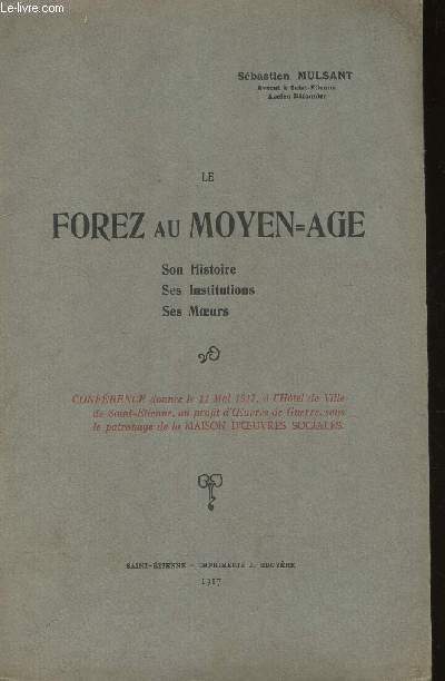 LE FOREZ AU MOYEN-AGE - SON HISTOIRE - SES INSTITUTIONS - SES MOEURS / Confrence donnes le 11 Mai 1917,  l'Htel de Ville de Saint-tienne, au profit d'Oeuvres de Guerre, sous le patronage de la Maison d'Oeuvres Sociales.