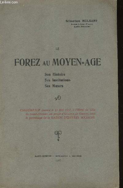 LE FOREZ AU MOYEN-AGE - SON HISTOIRE - SES INSTITUTIONS - SES MOEURS / Confrence donnes le 11 Mai 1917,  l'Htel de Ville de Saint-tienne, au profit d'Oeuvres de Guerre, sous le patronage de la Maison d'Oeuvres Sociales.