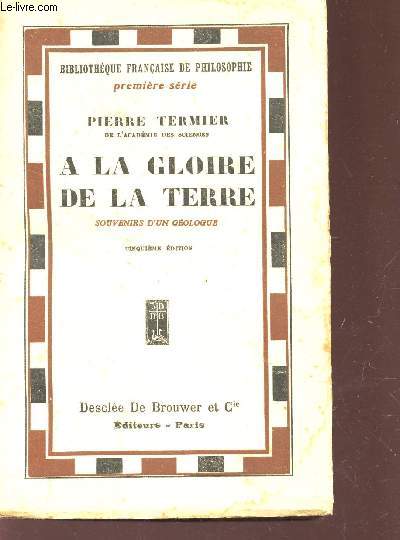 A LA GLOIRE DE LA TERRE - SOUVENIRS D'UN GEOLOGUE / BIBLIOTHEQUE FRANCAISE DE PHILOSOPHIE - 1ere SERIE / 5e EDITION.