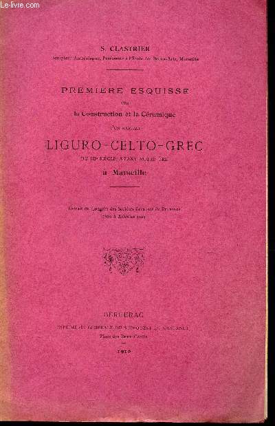 PREMIERE ESQUISSE SUR LA CONSTRUCTION ET LA CERAMIQUE D'UN HABITAT LIGURO-CELTO-GREC DU IIIe SIECLE, AVANT NOTRE ERE A MARSEILLE / extrait du congrs des societes savantes de Provence tenu a Arles en 1909.