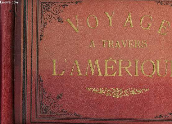 UN VOYAGE A TRAVERS L'AMERIQUE - Voyage pittoresque dans le Continent de l'Amerique du Nord - Vue de ses Merveilles Baturelles incomparables / ses montagnes grandioses ses canons imposants ses lacs ideales ses vues des lieux historiques les plus etc...