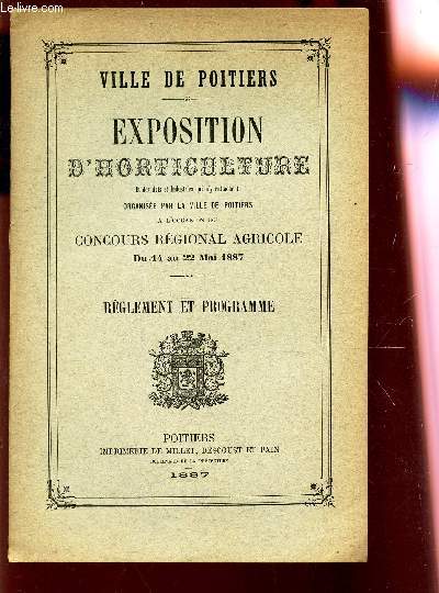 EXPOSITION D'HORTICULTURE et des arts et industries qui s'y rattachent organise par la ville de Poitiers - REGLEMENT ET PROGRAMME - Concours regional agricole du 14 au 22 mai 1887