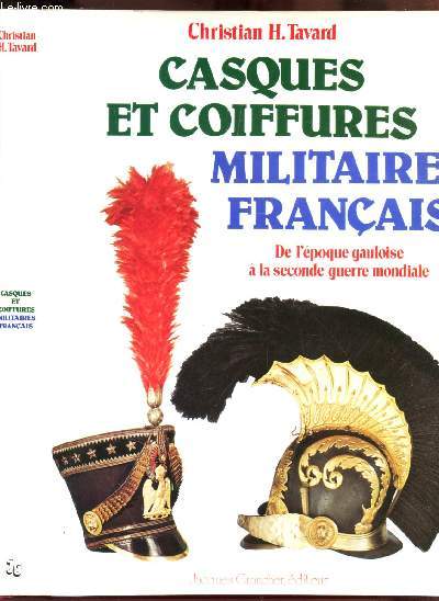 CASQUES ET COIFFURES MILITAIRES FRANCAIS - DE L'EPOQUE GAULOISE A LA SECONDE GUERRE MONDIALE