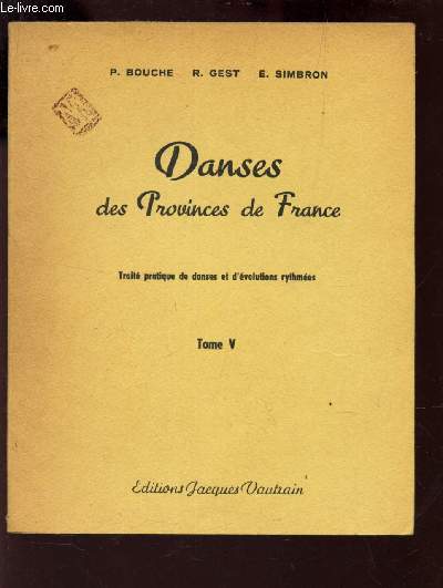 DANSES DES PROVINCES DE FRANCE - TOME V : TRAITE PRATIQUE DE DANSES ET D'EVOLUTIONS RYTHMEES.