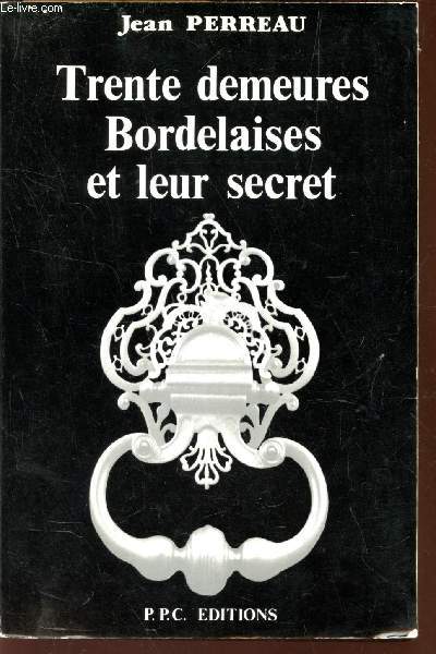 TRENTES DEMEURES BORDELAISES ET LEUR SECRET