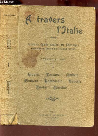 A TRAVERS L'ITALIE / Guide du comit national des pelerinages (Basiliques du Sacr coeur, paris (XVIIIe) - 1er volume: LIGURIE - TOSCANE - OMBRIE- PIEMONT - LOMBARDIE - VENETIE - EMILIE - MARCHES