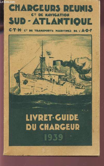 LIVRET-GUIDE DU CHARGEUR 1939 / CHARGEURS REUNIS CIE DE NAVIGATION SUD ATLANTIQUE - C.T.M. CIE DE TRANSPORTS MARITIMES DE L'A.O.F..