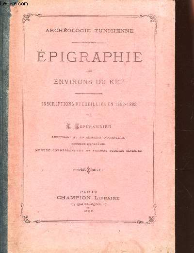 EPIGRAPHIE DES ENVIRONS DU KEF - INSCRIPTIONS RECUILLIES EN 1882-1883 / 
