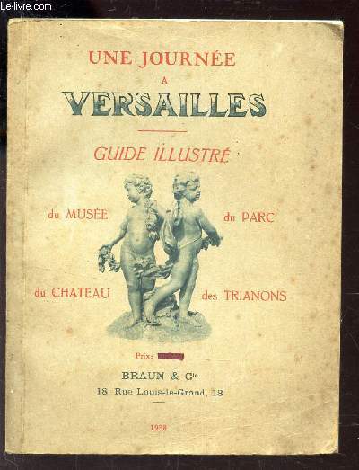 UNE JOURNEE A VERSAILLES - GUIDE ILLUSTRE DU MUSEE, DU PARC, DU CHATEAU, DES TRIANONS.