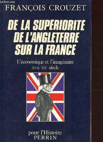 DE LA SUPERIORITE DE L ANGLETERRE SUR LA FRANCE L ECONOMIQUE ET L IMAGINAIRE XVII - XX SIECLE / COLLECTION 