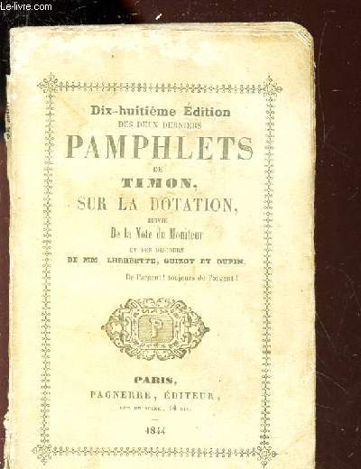 DES DEUX DERNIERS PAMPHLETS DE TIMON, SUR LA DOTATION suivie de la Note du Moniteur et des discours DE LHERBETTE / GUIZOT / DUPIN. / 18e edition.