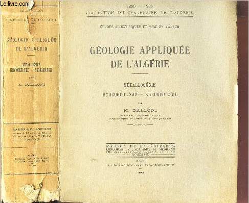 GEOLOGIE APPLIQUEE DE L'ALGERIE - METALLOGENIE - HYDROGEOLOGIE - AGROGEOLOGIE - Etudes scientifiques et mise en valeur / 1830-1930 - collection du Centenaire de l'Algerie -