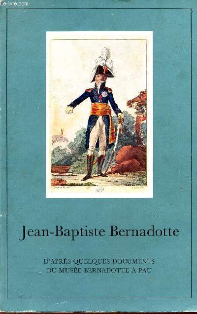 JEAN-BAPTISTE BERNADOTTE - D'APRES DOCUMENTS DU MUSEE BERNADOTTE A PAU
