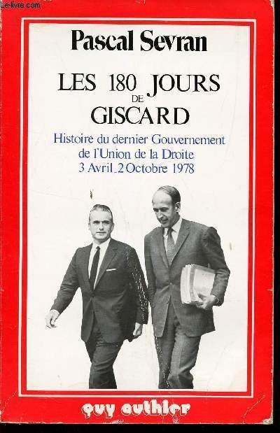 LES 180 JOURS DE GISCARD - HISTOIRE DU DERNIER GOUVERNEMENT DE L'UNION DE LA DROITE - 3 AVRIL - 2 OCTOBRE 1978.